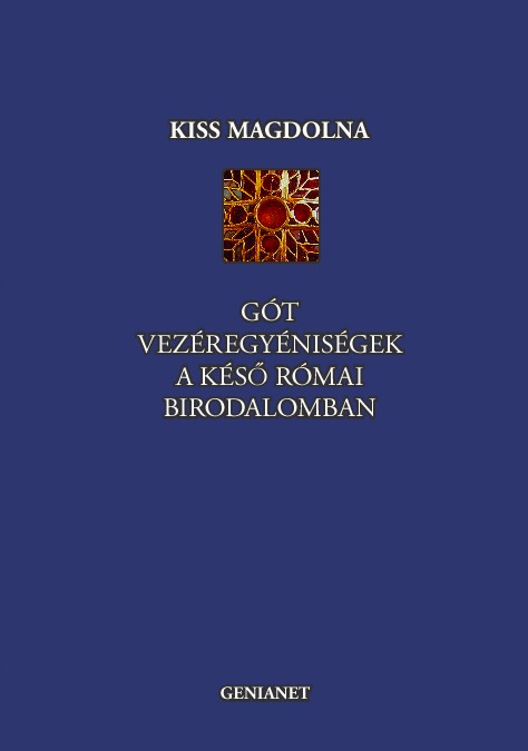 Kiss Magdolna: Gót vezéregyéniségek a késő Római Birodalomban
